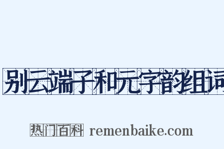 别云端子和元字韵组词是什么意思的图片